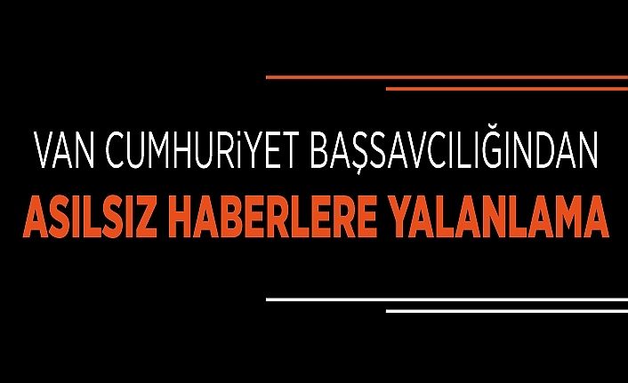 Van Cumhuriyet Başsavcılığından asılsız haberlere yalanlama