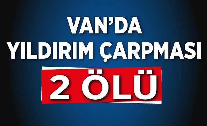 Van’da yıldırım çarpması: 2 ölü