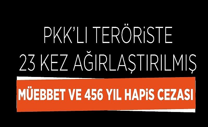 PKK’lı teröriste 23 kez ağırlaştırılmış müebbet ve 456 yıl hapis cezası