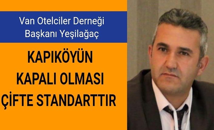 Van Otelciler Derneği Başkanı Yeşilağaç: Kapıköyün kapalı olması çifte standarttır