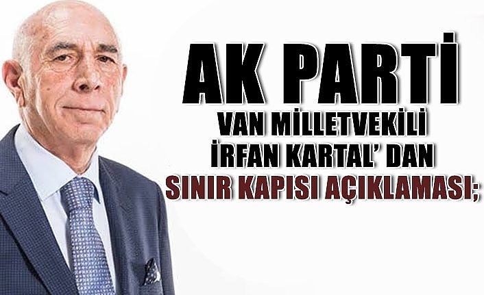 AK Parti Van Milletvekili İrfan Kartal’ dan Sınır Kapısı açıklaması;