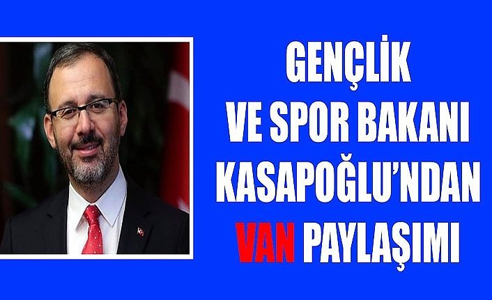 Gençlik ve Spor Bakanı Kasapoğlu’ndan Van paylaşımı