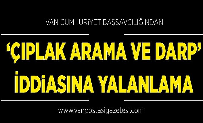 Van Cumhuriyet Başsavcılığından ‘çıplak arama ve darp’ iddiasına yalanlama