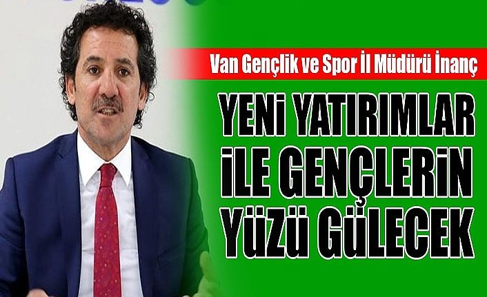 Van Gençlik ve Spor İl Müdürü İnanç: Yeni yatırımlar ile gençlerin yüzü gülecek