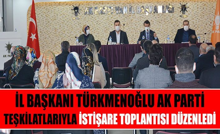 Van İl Başkanı Türkmenoğlu AK Parti Teşkilatlarıyla İstişare toplantısı düzenledi
