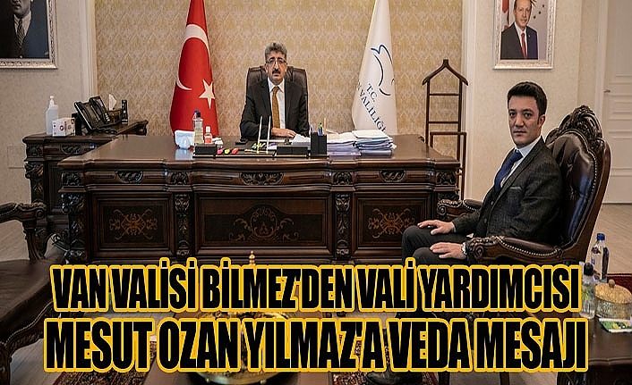 Van Valisi Bilmez'den Vali Yardımcısı Mesut Ozan Yılmaz'a veda mesajı