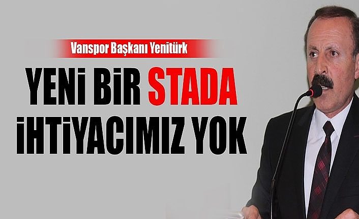 Vanspor Başkanı Yenitürk: Yeni bir stada ihtiyacımız yok