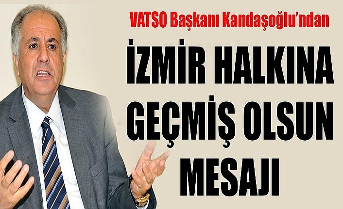 VATSO Başkanı Kandaşoğlu’ndan, İzmir halkına geçmiş olsun mesajı