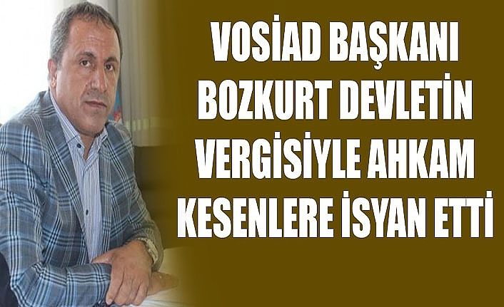 VOSİAD Başkanı Bozkurt Devletin vergisiyle ahkam kesenlere isyan etti