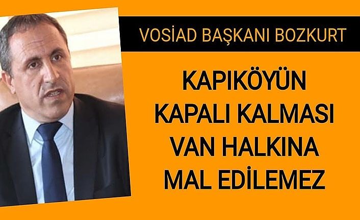 VOSİAD Başkanı Bozkurt: Kapıköyün kapalı kalması Van halkına mal edilemez