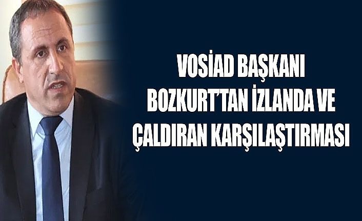 VOSİAD Başkanı Bozkurt’tan İzlanda ve Çaldıran karşılaştırması