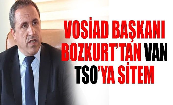 VOSİAD Başkanı Bozkurt’tan Van TSO’ya sitem