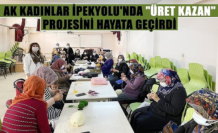 AK Kadınlar İpekyolu'nda "Üret Kazan" projesini hayata geçirdi