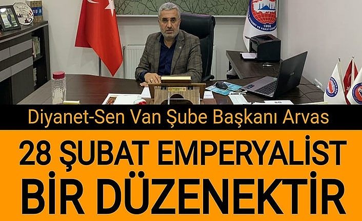 Diyanet-Sen Van Şube Başkanı Arvas: 28 Şubat Emperyalist bir düzenektir