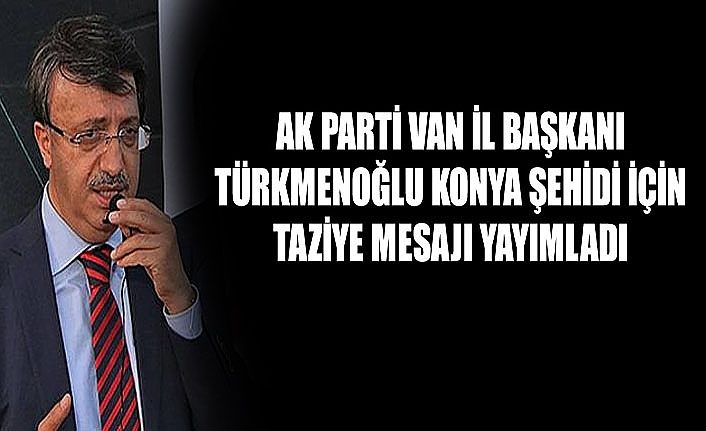 AK Parti Van İl Başkanı Türkmenoğlu Konya şehidi için taziye mesajı yayımladı