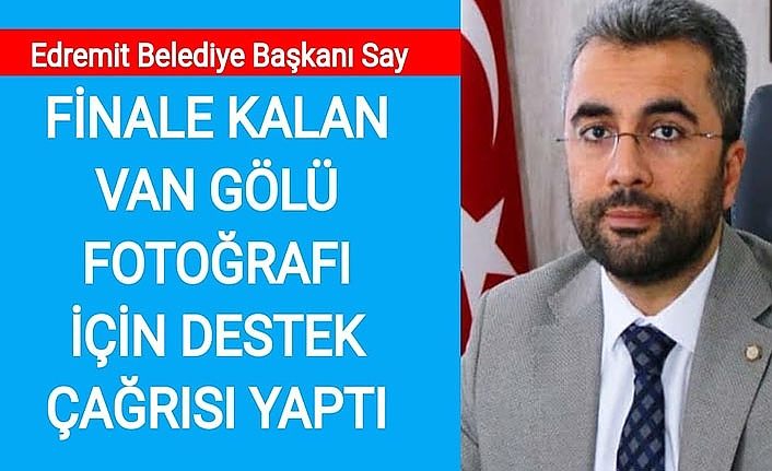 Edremit Belediye Başkanı Say, finale kalan Van Gölü fotoğrafı için destek çağrısı yaptı