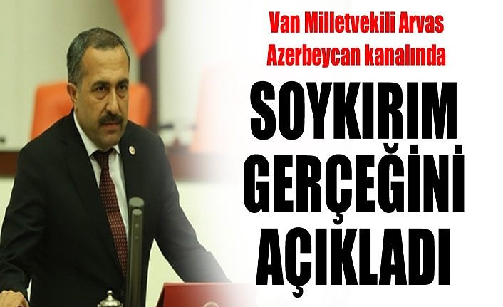 Van Milletvekili Arvas Azerbeycan kanalında soykırım gerçeğini açıkladı