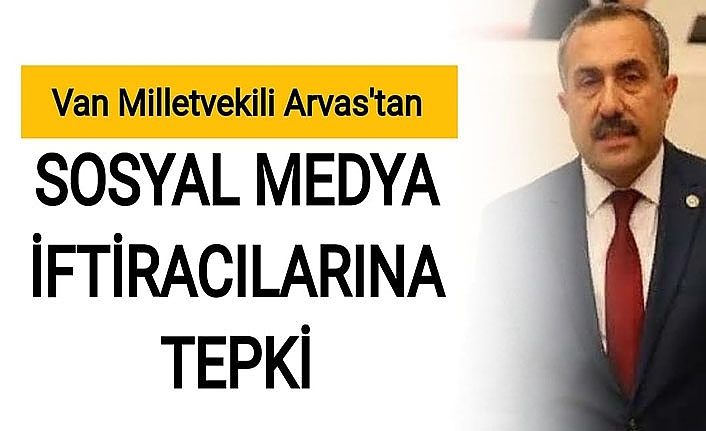 Van Milletvekili Arvas’tan sosyal medya iftiracılarına tepki