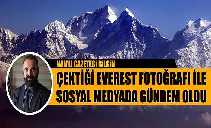 Van’lı Gazeteci Bilgin çektiği Everest fotoğrafı ile sosyal medyada gündem oldu