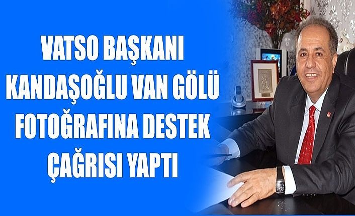 VATSO Başkanı Kandaşoğlu Van Gölü fotoğrafına destek çağrısı yaptı