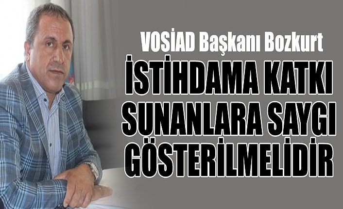 VOSİAD Başkanı Bozkurt, istihdama katkı sunanlara saygı gösterilmelidir