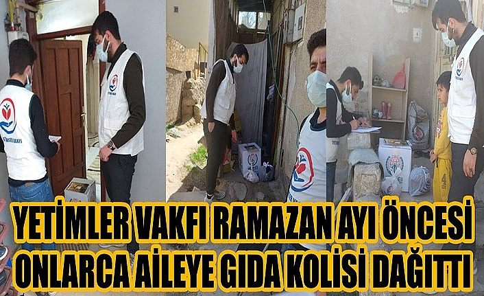 Yetimler Vakfı Ramazan ayı öncesi onlarca aileye gıda kolisi dağıttı