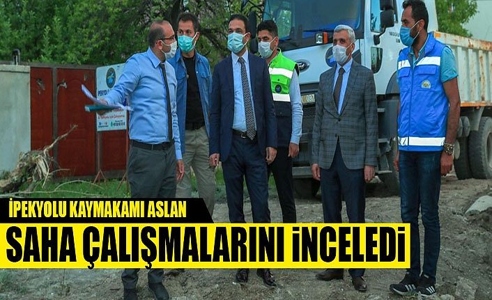 İpekyolu Kaymakamı Aslan saha çalışmalarını inceledi