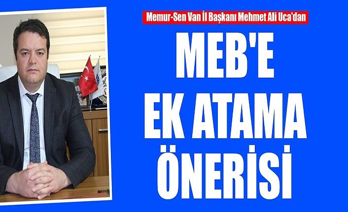 Memur-Sen Van İl Başkanı Mehmet Ali Uca'dan MEB’e ek atama önerisi