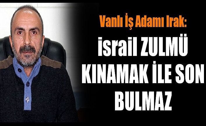 Vanlı İş Adamı Irak: İsrail zulmü kınamak ile son bulmaz