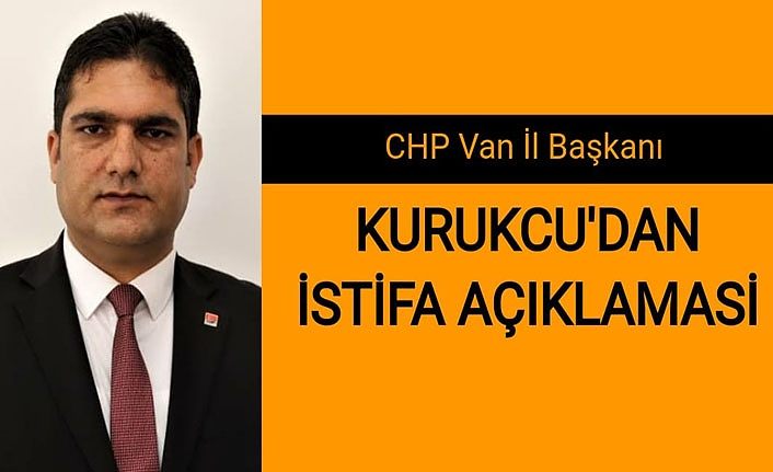 CHP Van İl Başkanı Kurukcu'dan istifa açıklaması