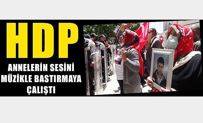 HDP, annelerin sesini müzikle bastırmaya çalıştı