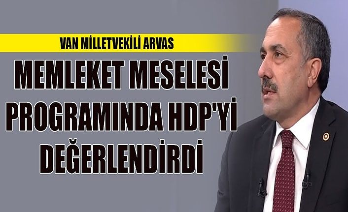 Van Milletvekili Arvas, Memleket Meselesi Programında HDP'yi değerlendirdi