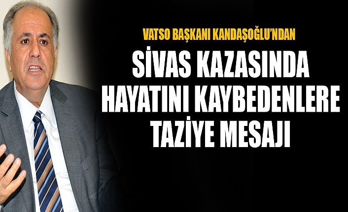 VATSO Başkanı Kandaşoğlu’ndan, Sivas kazasında hayatını kaybedenlere taziye mesajı