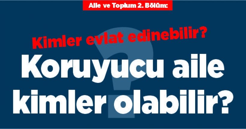 Aile ve Toplum 2. Bölüm: Kimler evlat edinebilir? Koruyucu aile kimler olabilir?