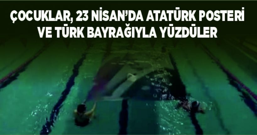 Çocuklar, 23 Nisan’da Atatürk posteri ve Türk bayrağıyla yüzdüler