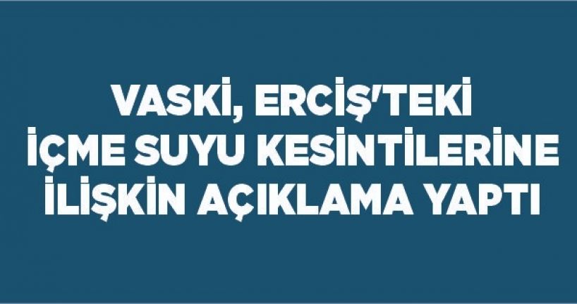 VASKİ, Erciş’teki içme suyu kesintilerine ilişkin açıklama yaptı