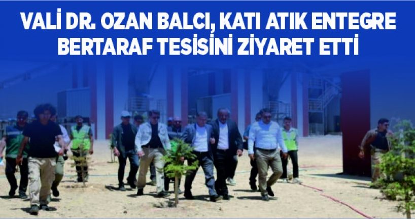 Vali Dr. Ozan Balcı, katı atık entegre bertaraf tesisini ziyaret etti