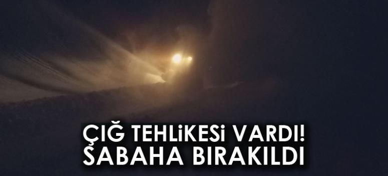 Çığ tehlikesi nedeni ile yol açma sabaha bırakıldı