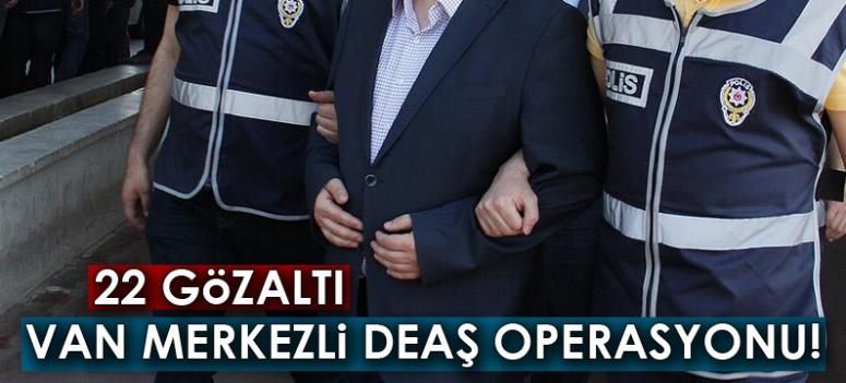 Van merkezli DEAŞ operasyonu: 22 gözaltı