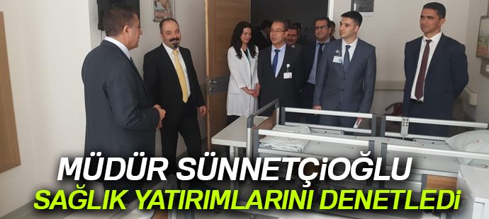 Müdür Sünnetçioğlu, sağlık yatırımlarını denetledi