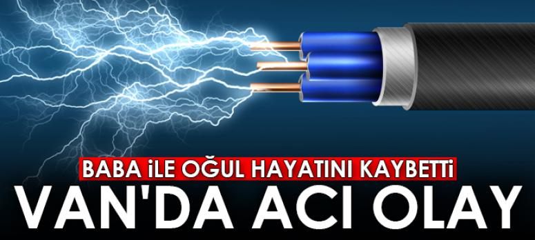 Elektrik akımına kapılan baba ile oğlu hayatını kaybetti