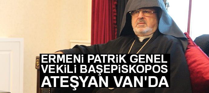 Ermeni Patrik Genel Vekili Başepiskopos Ateşyan Van