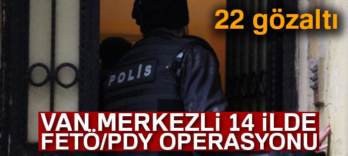 Van merkezli 14 ilde FETÖ/PDY operasyonu: 22 gözaltı