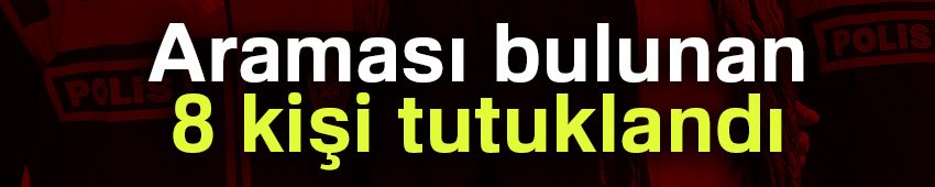 Araması bulunan 8 kişi tutuklandı