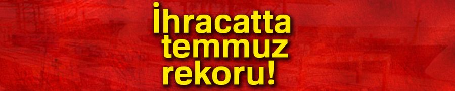 İhracatta temmuz rekoru