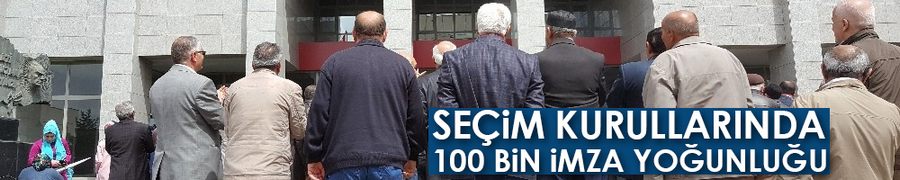 Seçim kurullarında 100 bin imza yoğunluğu