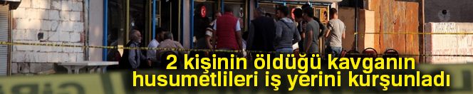 2 kişinin öldüğü kavganın husumetlileri iş yerini kurşunladı