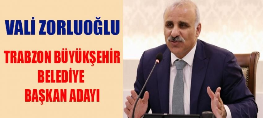 Vali Zorluoğlu, Trabzon Büyükşehir Belediye Başkan Adayı oldu