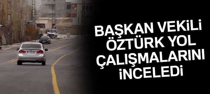 Başkan Vekili Öztürk, yol çalışmalarını inceledi