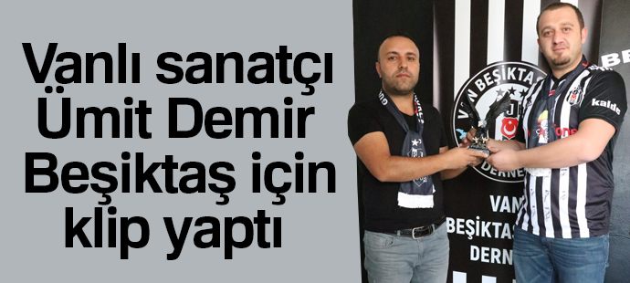 Vanlı sanatçı Ümit Demir Beşiktaş için klip yaptı